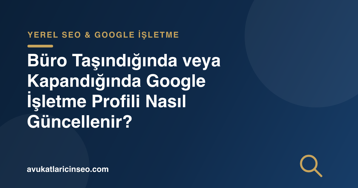 Büro Taşındığında veya Kapandığında Google İşletme Profili Nasıl Güncellenir?