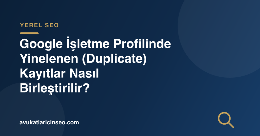 Google İşletme Profilinde Yinelenen (Duplicate) Kayıtlar Nasıl Birleştirilir?