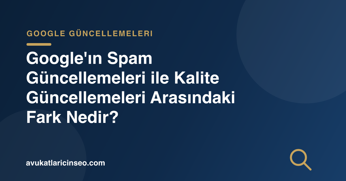 Google’ın Spam Güncellemeleri ile Kalite Güncellemeleri Arasındaki Fark Nedir?