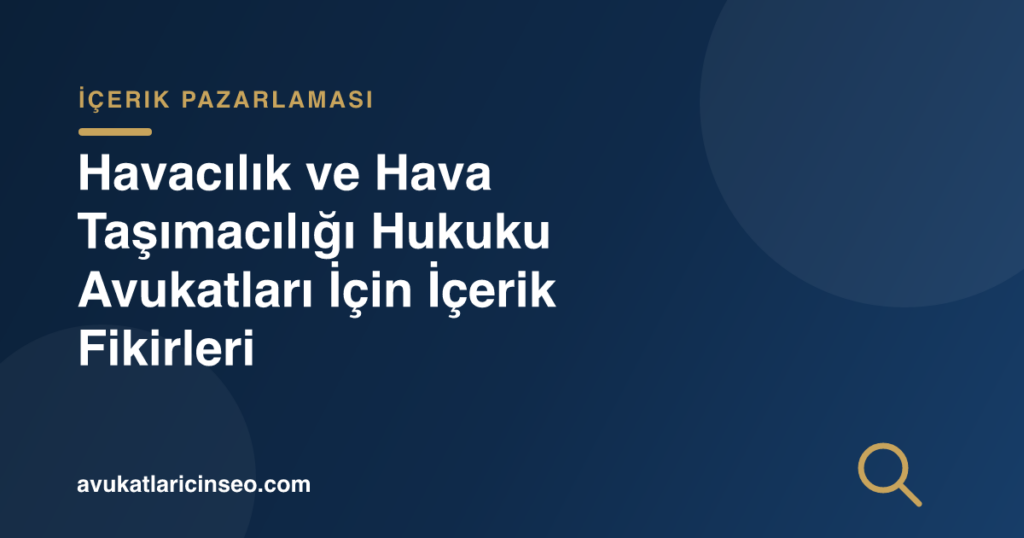 Havacılık ve Hava Taşımacılığı Hukuku Avukatları İçin İçerik Fikirleri