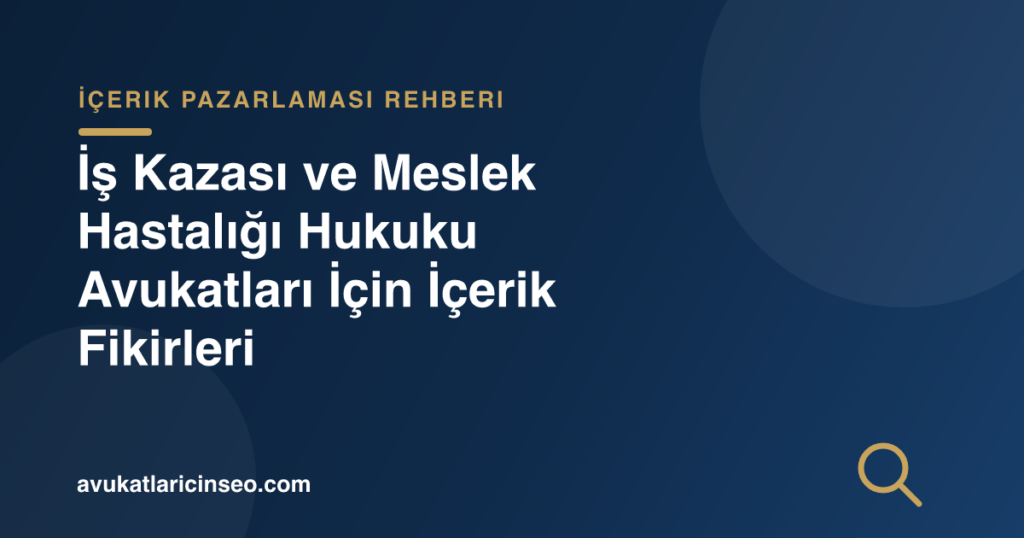 İş Kazası ve Meslek Hastalığı Hukuku Avukatları İçin İçerik Fikirleri