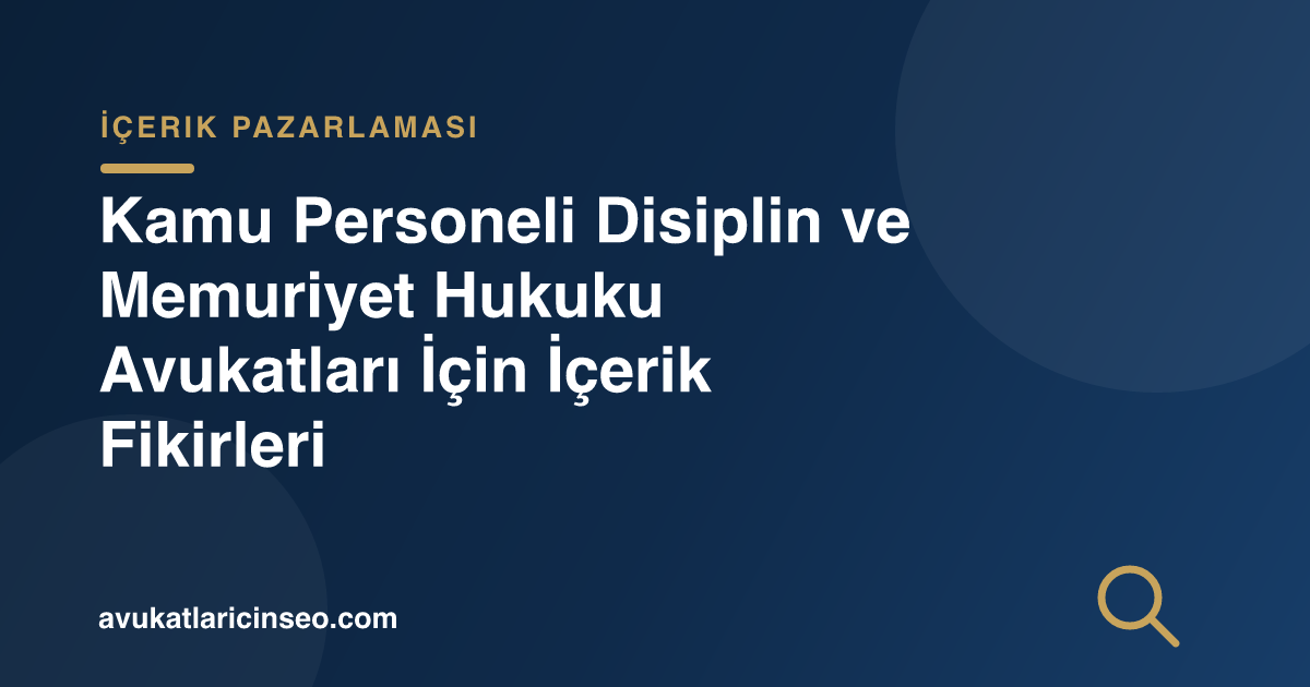 Kamu Personeli Disiplin ve Memuriyet Hukuku Avukatları İçin İçerik Fikirleri