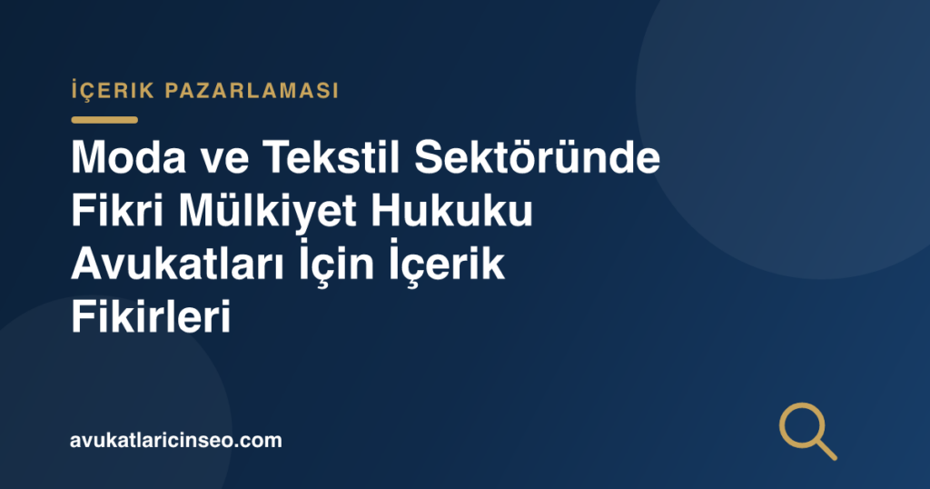 Moda ve Tekstil Sektöründe Fikri Mülkiyet Hukuku Avukatları İçin İçerik Fikirleri