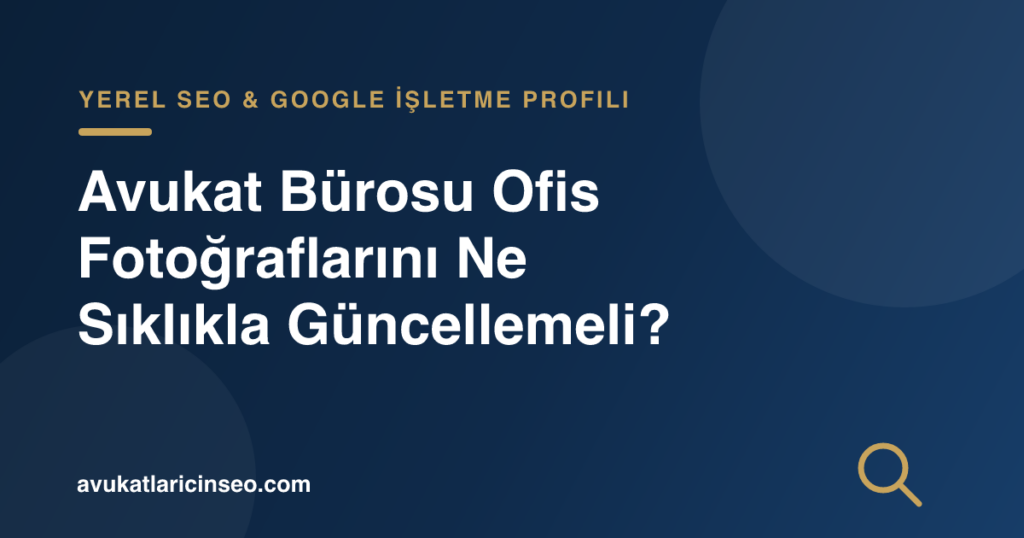 Avukat Bürosu Ofis Fotoğraflarını Ne Sıklıkla Güncellemeli?
