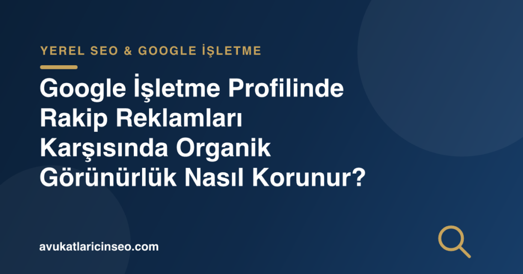 Google İşletme Profilinde Rakip Reklamları Karşısında Organik Görünürlük Nasıl Korunur?
