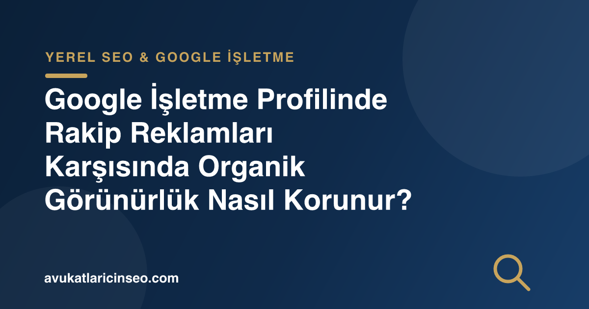 Google İşletme Profilinde Rakip Reklamları Karşısında Organik Görünürlük Nasıl Korunur?