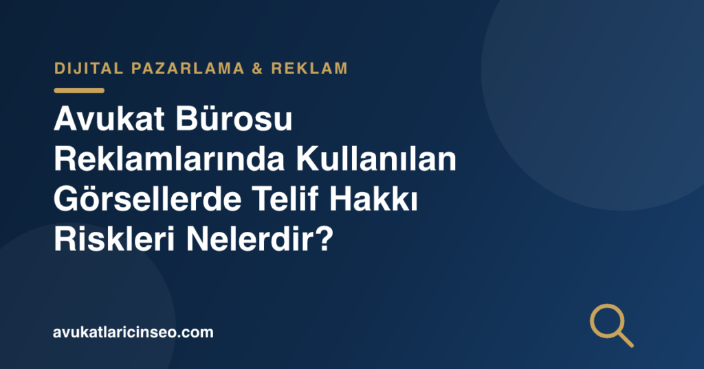 Avukat Bürosu Reklamlarında Kullanılan Görsellerde Telif Hakkı Riskleri Nelerdir?