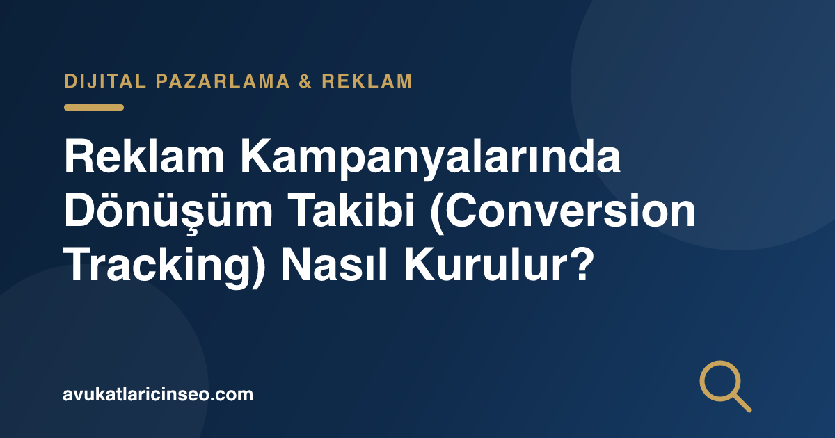 Reklam Kampanyalarında Dönüşüm Takibi (Conversion Tracking) Nasıl Kurulur?
