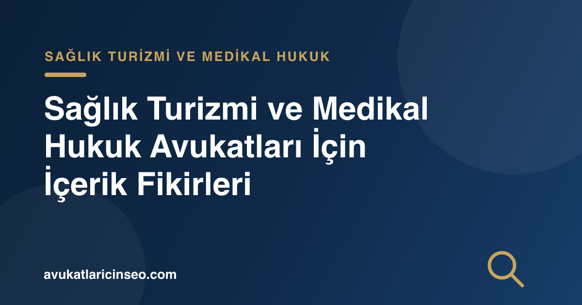 Sağlık Turizmi ve Medikal Hukuk Avukatları İçin İçerik Fikirleri