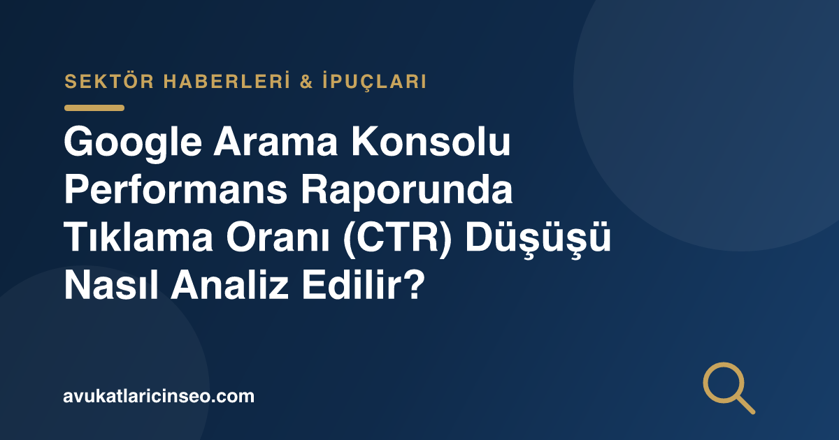 Google Arama Konsolu Performans Raporunda Tıklama Oranı (CTR) Düşüşü Nasıl Analiz Edilir?