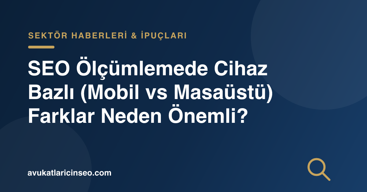 SEO Ölçümlemede Cihaz Bazlı (Mobil vs Masaüstü) Farklar Neden Önemli?