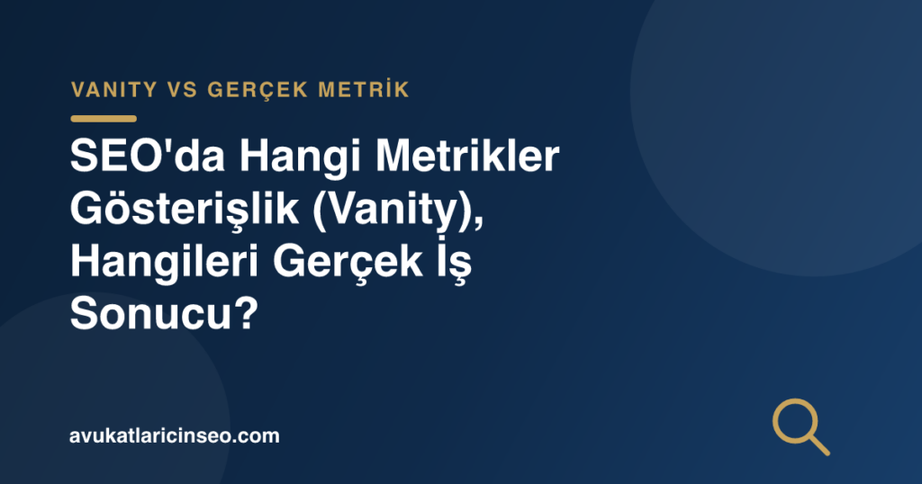 SEO’da Hangi Metrikler Gösterişlik (Vanity), Hangileri Gerçek İş Sonucu?