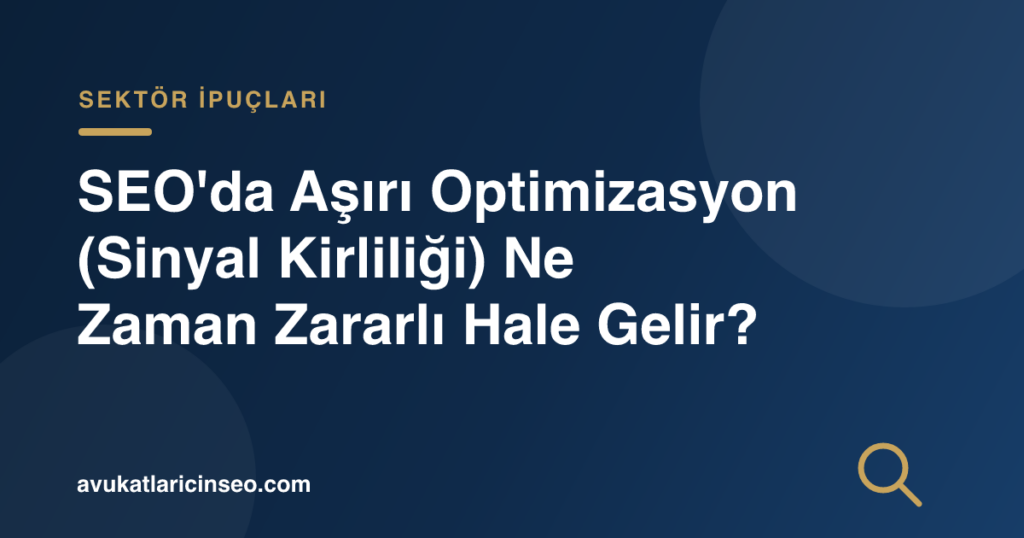 SEO’da Aşırı Optimizasyon (Sinyal Kirliliği) Ne Zaman Zararlı Hale Gelir?