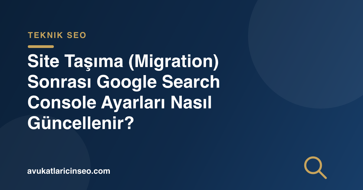 Site Taşıma (Migration) Sonrası Google Search Console Ayarları Nasıl Güncellenir?