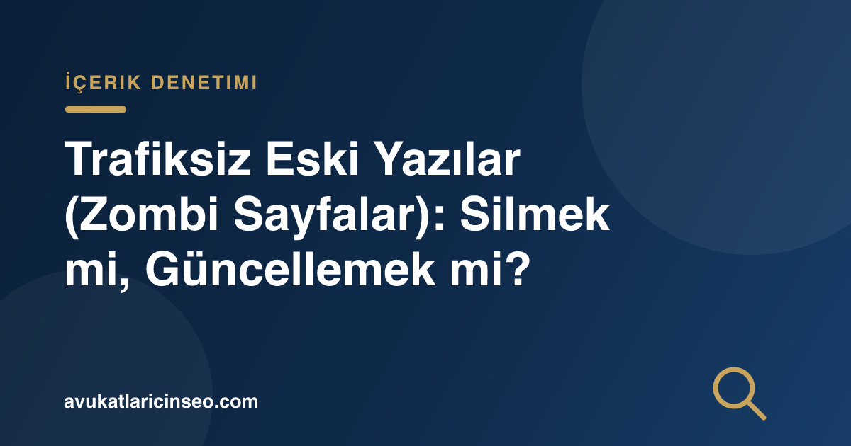 Trafiksiz Eski Yazılar (Zombi Sayfalar): Silmek mi, Güncellemek mi?
