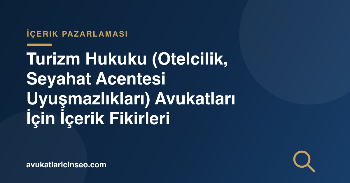 Turizm Hukuku (Otelcilik, Seyahat Acentesi Uyuşmazlıkları) Avukatları İçin İçerik Fikirleri