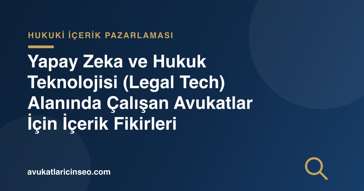 Yapay Zeka ve Hukuk Teknolojisi (Legal Tech) Alanında Çalışan Avukatlar İçin İçerik Fikirleri