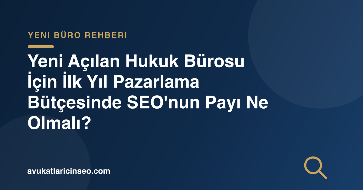 Yeni Açılan Hukuk Bürosu İçin İlk Yıl Pazarlama Bütçesinde SEO’nun Payı Ne Olmalı?