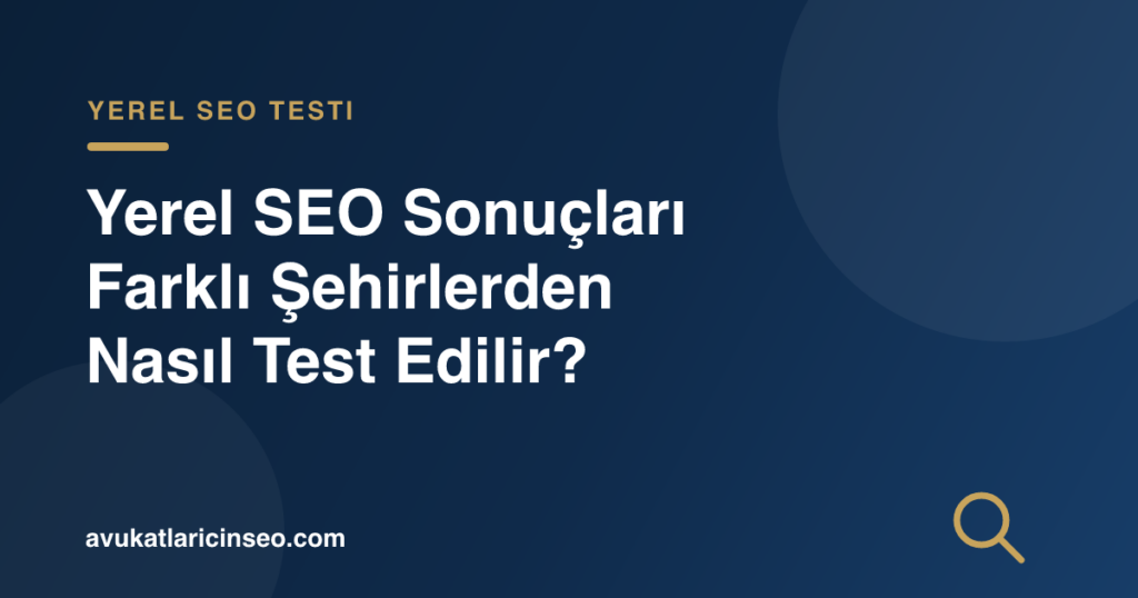 Yerel SEO Sonuçları Farklı Şehirlerden Nasıl Test Edilir?